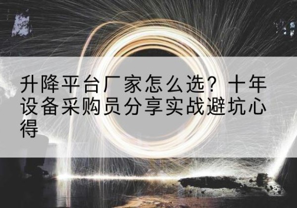 濂溪升降平台厂家-怎么选？十年设备采购员分享实战避坑心得