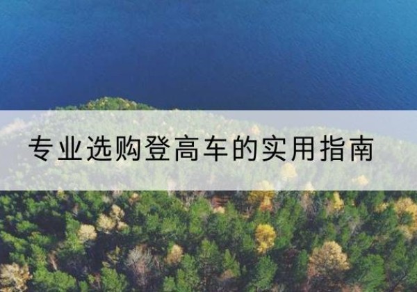 濂溪电动登高车厂家推荐-专业选购登高车的实用指南