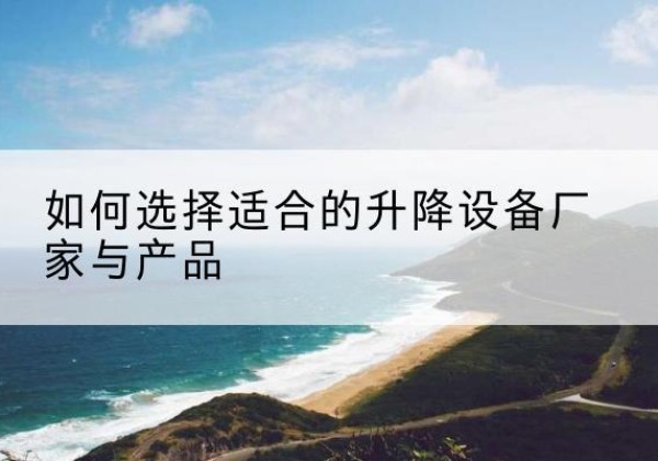 濂溪电动升降平台厂家-如何选择适合的升降设备厂家与产品